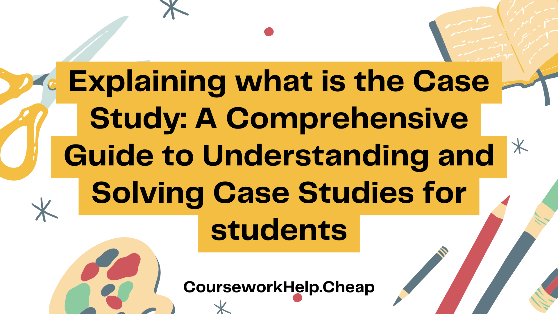 Explaining what is the Case Study: A Comprehensive Guide to Understanding and Solving Case Studies for students